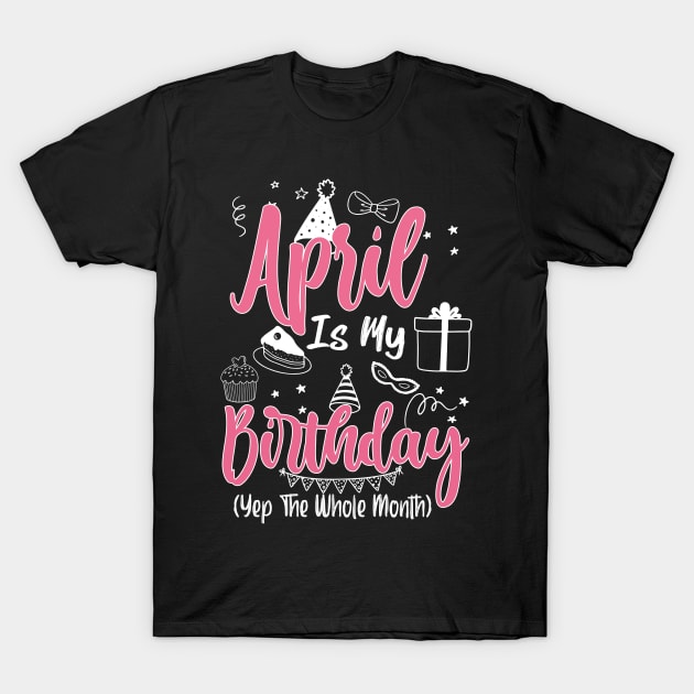 April Is My Birthday Month Yep The Whole Month Girl Gift copy T-Shirt by inksplashcreations